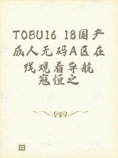 TOBU16 18国产成人无码A区在线观看导航